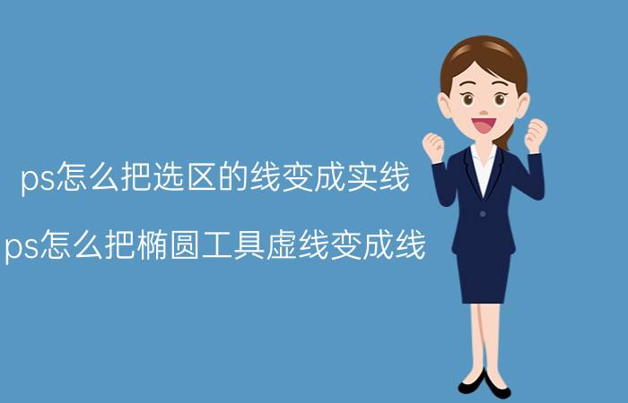 ps怎么把选区的线变成实线 ps怎么把椭圆工具虚线变成线？